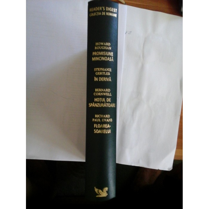 READER'S  DIGEST  Colectia de romane  PROMISIUNE  MINCINOASA - HOWARD  ROUGHAN;  HOTUL  DE  SPANZURATOARE - BERNARD  CORBWELL;    IN  DERIVA - STEPHANIE  GERTLER;   FLOAREA-SOARELUI  - RICHARD  PAUL  EVANS; 